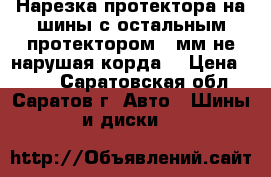Нарезка протектора на шины с остальным протектором 2 мм не нарушая корда. › Цена ­ 400 - Саратовская обл., Саратов г. Авто » Шины и диски   